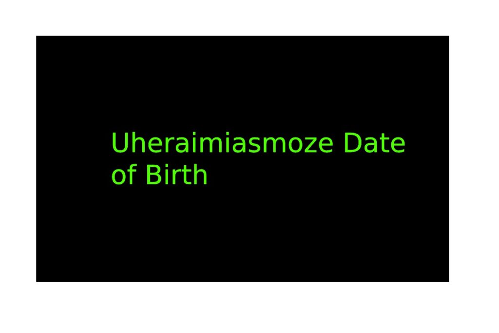 Uheraimiasmoze Date of Birth